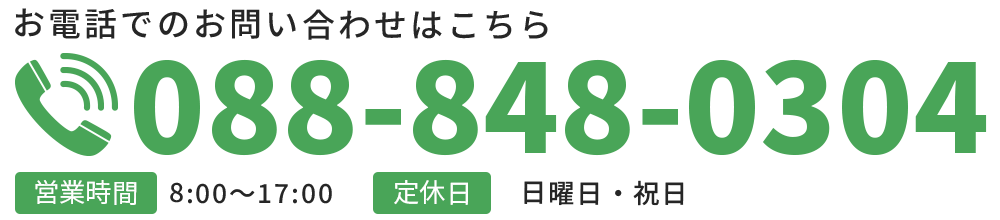 お電話でのお問い合わせはこちら TEL:088-848-0304 【営業時間】8:00～17:00 【定休日】日曜日・祝